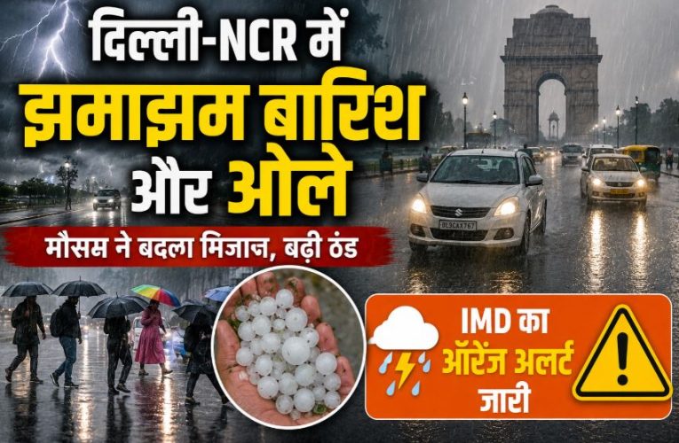 दिल्ली-NCR में झमाझम बारिश और ओले, IMD का ऑरेंज अलर्ट जारी