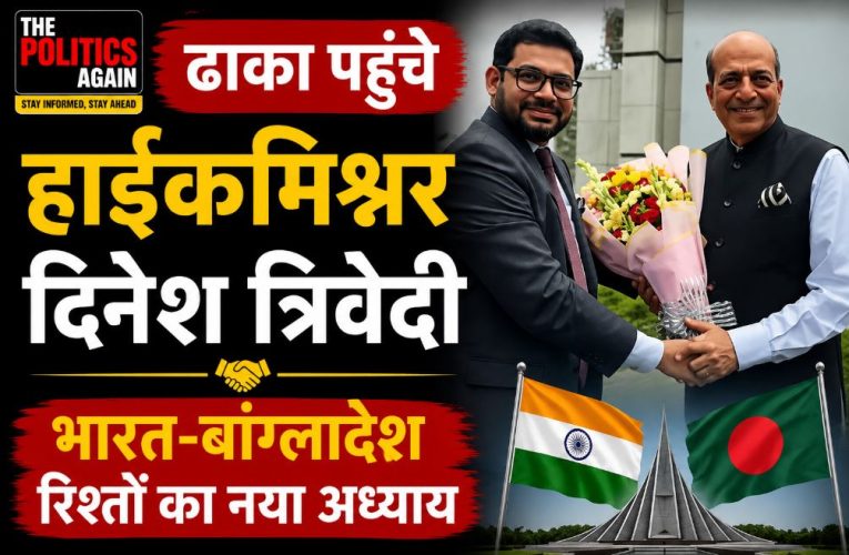 ढाका पहुंचे हाईकमिश्नर दिनेश त्रिवेदी, भारत-बांग्लादेश रिश्तों का नया अध्याय