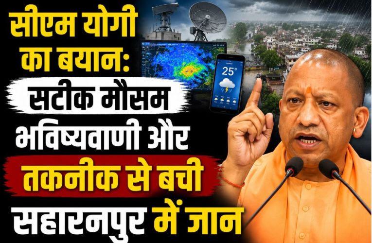 सटीक मौसम भविष्यवाणी और तकनीक से बची सहारनपुर में जान – सीएम योगी