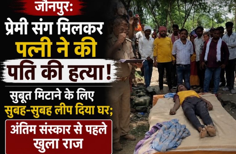 जौनपुर: प्रेमी संग मिलकर पत्नी ने की पति की हत्या, पुलिस जांच जारी
