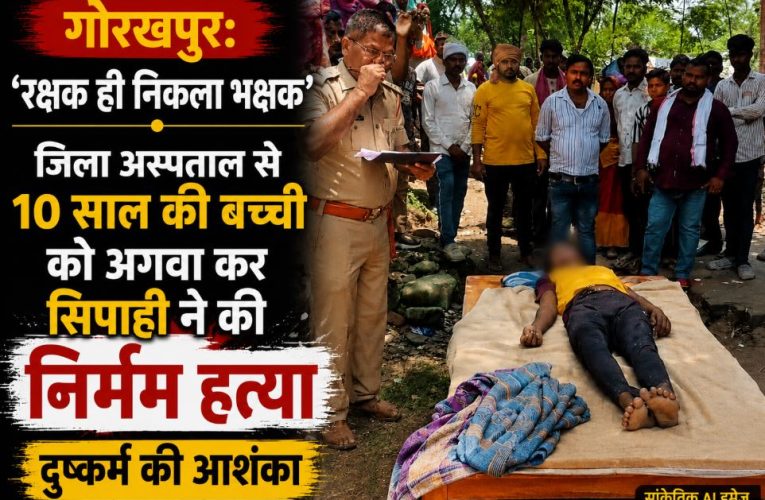 गोरखपुर: डायल-112 के सिपाही ने 10 साल की बच्ची को अगवा कर की हत्या