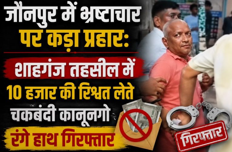 शाहगंज तहसील में 10 हजार की घूस लेते कानूनगो रंगे हाथ गिरफ्तार