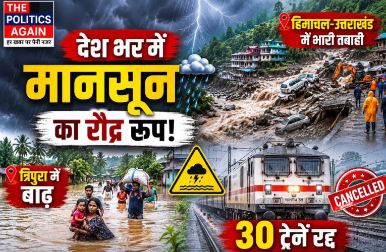मानसून का कहर: हिमाचल-उत्तराखंड में तबाही, त्रिपुरा में बाढ़, 30 ट्रेनें रद्द