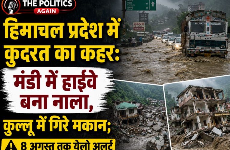 हिमाचल में भारी बारिश का कहर: हाईवे डूबे, 8 अगस्त तक अलर्ट