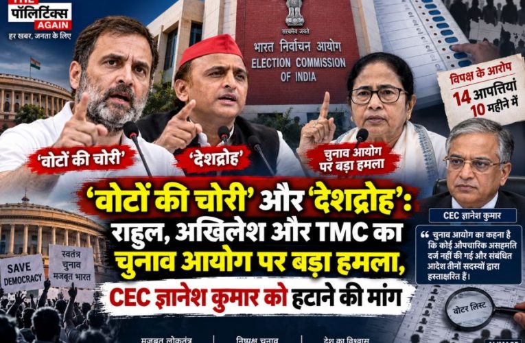 राहुल, अखिलेश और TMC का चुनाव आयोग पर बड़ा हमला